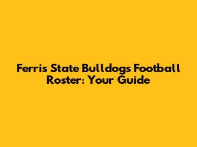Ferris State Bulldogs Football Roster: Your Guide