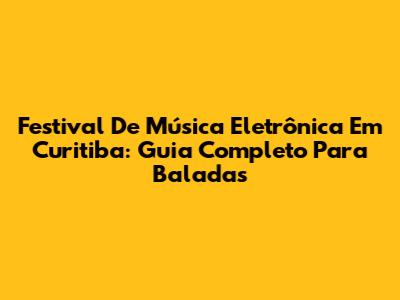 Festival De Música Eletrônica Em Curitiba: Guia Completo Para Baladas