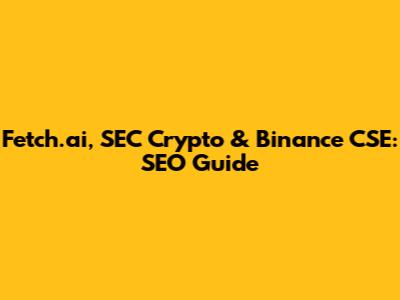 Fetch.ai, SEC Crypto & Binance CSE: SEO Guide