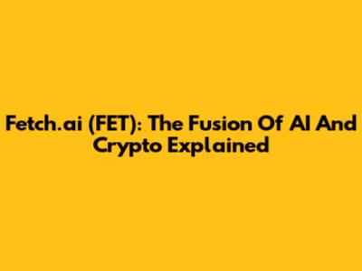 Fetch.ai (FET): The Fusion Of AI And Crypto Explained