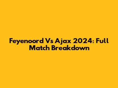 Feyenoord Vs Ajax 2024: Full Match Breakdown