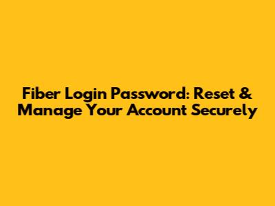 Fiber Login Password: Reset & Manage Your Account Securely