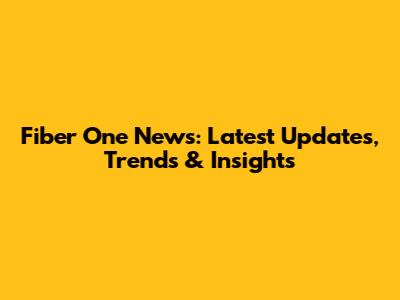 Fiber One News: Latest Updates, Trends & Insights