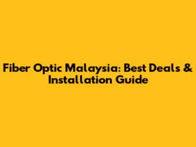 Fiber Optic Malaysia: Best Deals & Installation Guide