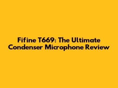 Fifine T669: The Ultimate Condenser Microphone Review