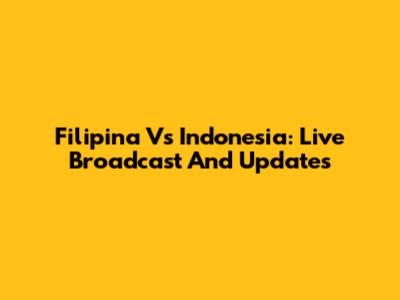 Filipina Vs Indonesia: Live Broadcast And Updates