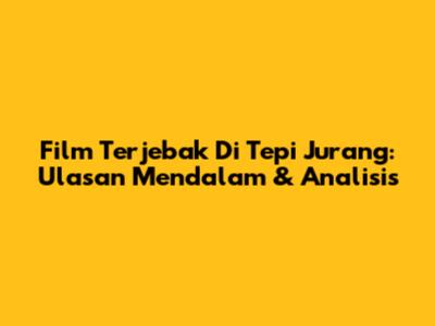 Film 'Terjebak Di Tepi Jurang': Ulasan Mendalam & Analisis