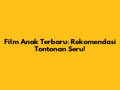 Film Anak Terbaru: Rekomendasi Tontonan Seru!