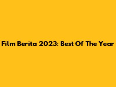 Film Berita 2023: Best Of The Year