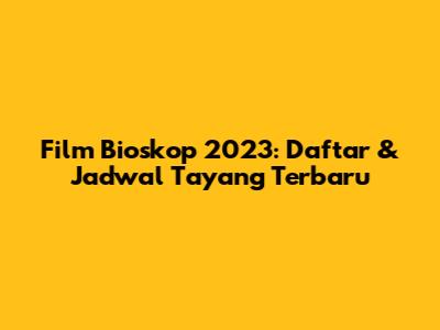 Film Bioskop 2023: Daftar & Jadwal Tayang Terbaru