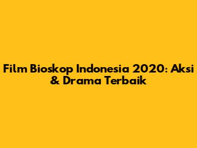 Film Bioskop Indonesia 2020: Aksi & Drama Terbaik