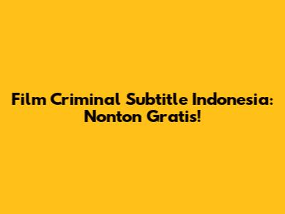 Film Criminal Subtitle Indonesia: Nonton Gratis!