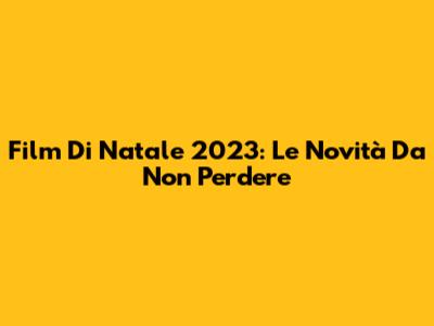 Film Di Natale 2023: Le Novità Da Non Perdere