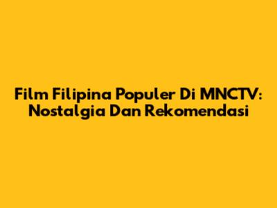 Film Filipina Populer Di MNCTV: Nostalgia Dan Rekomendasi