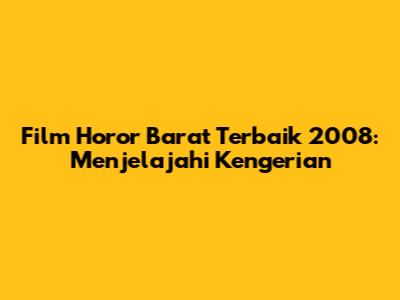 Film Horor Barat Terbaik 2008: Menjelajahi Kengerian