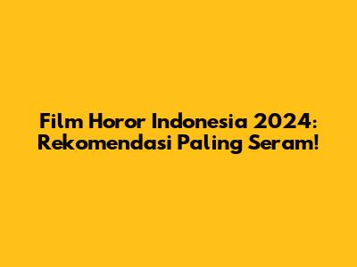 Film Horor Indonesia 2024: Rekomendasi Paling Seram!