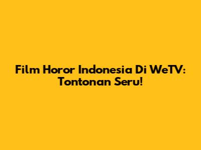 Film Horor Indonesia Di WeTV: Tontonan Seru!