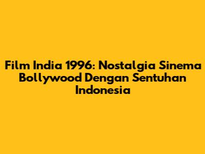 Film India 1996: Nostalgia Sinema Bollywood Dengan Sentuhan Indonesia