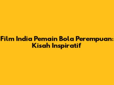 Film India Pemain Bola Perempuan: Kisah Inspiratif