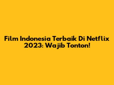 Film Indonesia Terbaik Di Netflix 2023: Wajib Tonton!