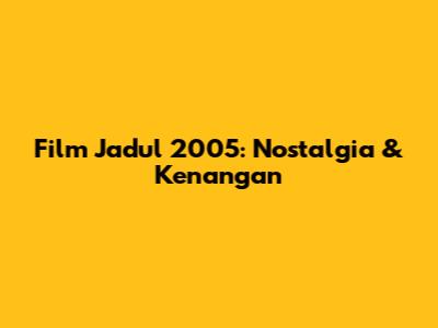 Film Jadul 2005: Nostalgia & Kenangan