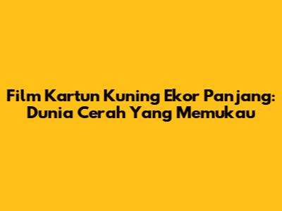 Film Kartun Kuning Ekor Panjang: Dunia Cerah Yang Memukau
