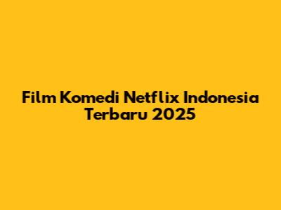 Film Komedi Netflix Indonesia Terbaru 2025