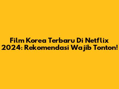 Film Korea Terbaru Di Netflix 2024: Rekomendasi Wajib Tonton!