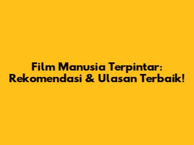 Film Manusia Terpintar: Rekomendasi & Ulasan Terbaik!