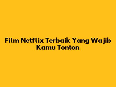 Film Netflix Terbaik Yang Wajib Kamu Tonton