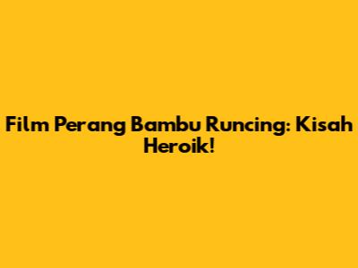 Film Perang Bambu Runcing: Kisah Heroik!