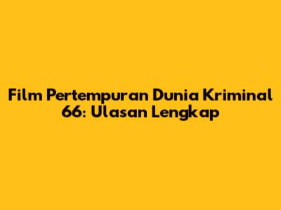 Film Pertempuran Dunia Kriminal 66: Ulasan Lengkap