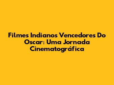 Filmes Indianos Vencedores Do Oscar: Uma Jornada Cinematográfica