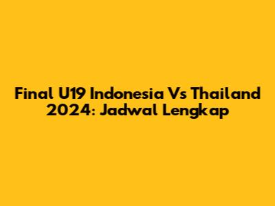 Final U19 Indonesia Vs Thailand 2024: Jadwal Lengkap
