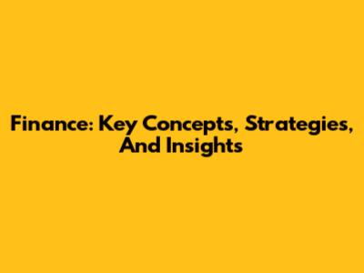 Finance: Key Concepts, Strategies, And Insights