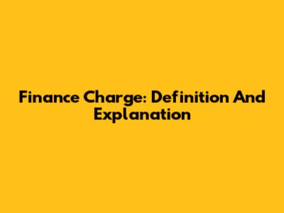 Finance Charge: Definition And Explanation