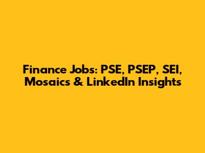 Finance Jobs: PSE, PSEP, SEI, Mosaics & LinkedIn Insights