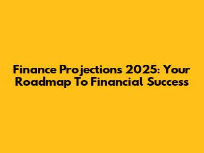 Finance Projections 2025: Your Roadmap To Financial Success
