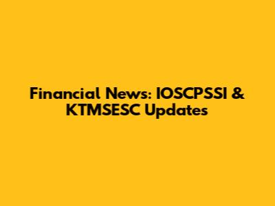Financial News: IOSCPSSI & KTMSESC Updates