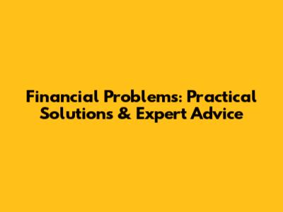 Financial Problems: Practical Solutions & Expert Advice