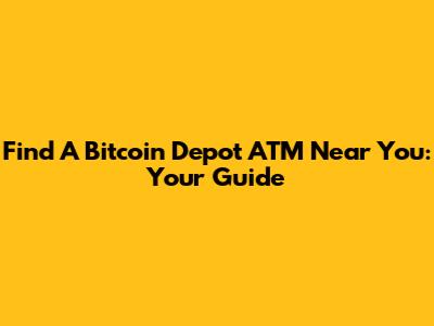 Find A Bitcoin Depot ATM Near You: Your Guide