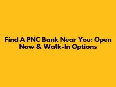 Find A PNC Bank Near You: Open Now & Walk-In Options