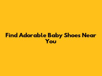 Find Adorable Baby Shoes Near You