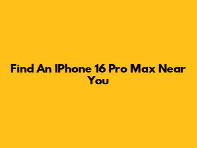 Find An IPhone 16 Pro Max Near You