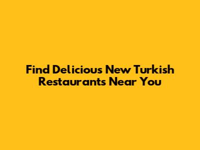 Find Delicious New Turkish Restaurants Near You