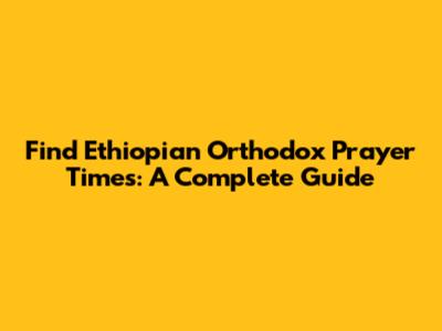 Find Ethiopian Orthodox Prayer Times: A Complete Guide