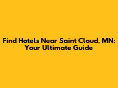Find Hotels Near Saint Cloud, MN: Your Ultimate Guide
