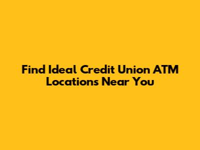 Find Ideal Credit Union ATM Locations Near You