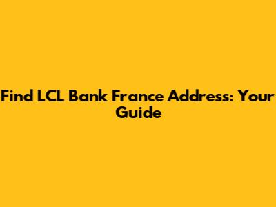 Find LCL Bank France Address: Your Guide
