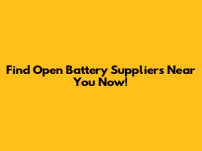 Find Open Battery Suppliers Near You Now!